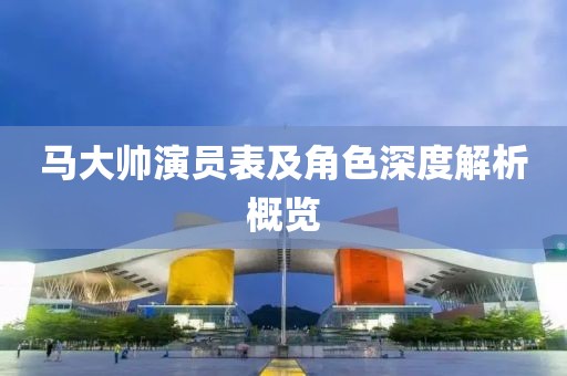 马大帅演员表及角色深度解析概览