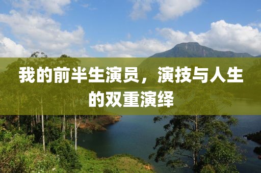 我的前半生演员，演技与人生的双重演绎