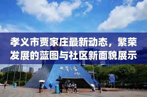 孝义市贾家庄最新动态，繁荣发展的蓝图与社区新面貌展示