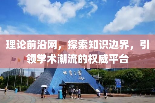 理论前沿网，探索知识边界，引领学术潮流的权威平台