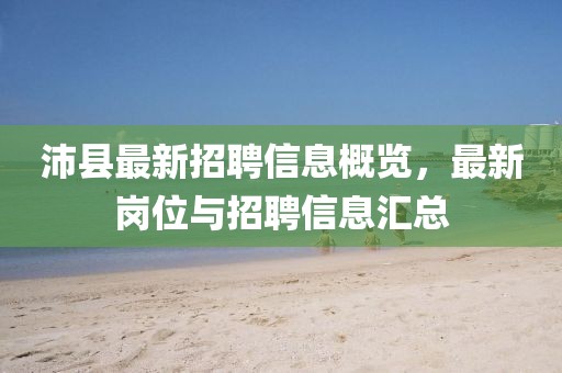 沛县最新招聘信息概览，最新岗位与招聘信息汇总