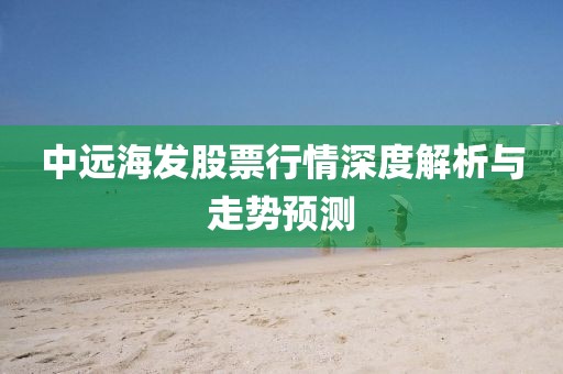 中远海发股票行情深度解析与走势预测
