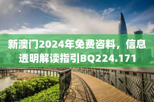 新澳门2024年免费咨料，信息透明解读指引BQ224.171