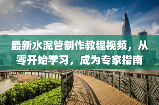 最新水泥管制作教程视频，从零开始学习，成为专家指南