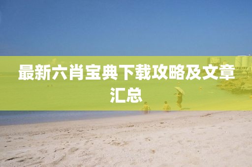 最新六肖宝典下载攻略及文章汇总
