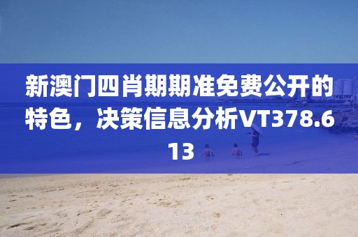 新澳门四肖期期准免费公开的特色，决策信息分析VT378.613
