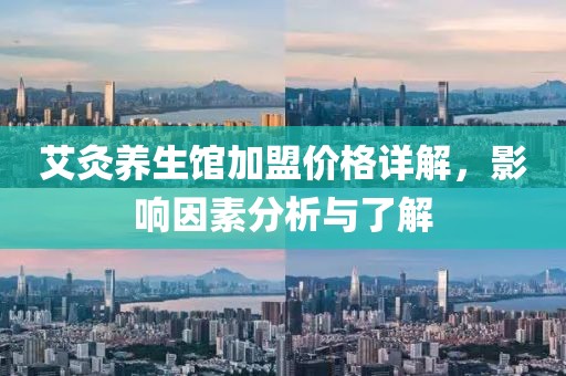 艾灸养生馆加盟价格详解，影响因素分析与了解