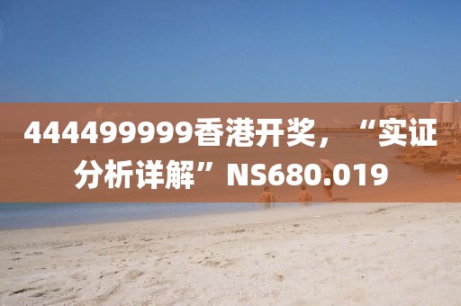 444499999香港开奖，“实证分析详解”NS680.019