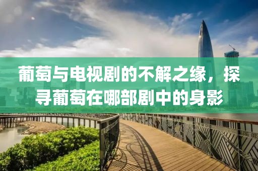 葡萄与电视剧的不解之缘，探寻葡萄在哪部剧中的身影