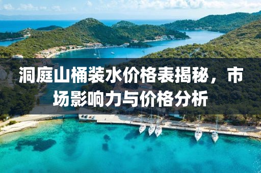 洞庭山桶装水价格表揭秘，市场影响力与价格分析