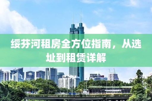绥芬河租房全方位指南，从选址到租赁详解
