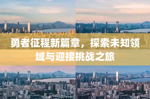 勇者征程新篇章，探索未知领域与迎接挑战之旅