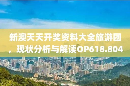 新澳天天开奖资料大全旅游团，现状分析与解读OP618.804