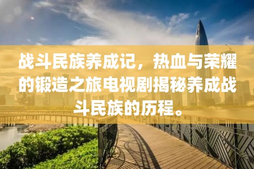 战斗民族养成记，热血与荣耀的锻造之旅电视剧揭秘养成战斗民族的历程。