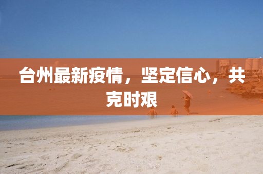 台州最新疫情，坚定信心，共克时艰