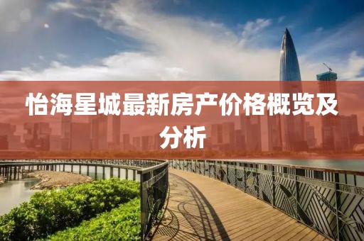 怡海星城最新房产价格概览及分析