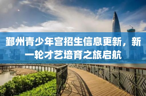 鄞州青少年宫招生信息更新，新一轮才艺培育之旅启航