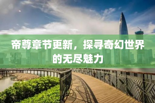 帝尊章节更新，探寻奇幻世界的无尽魅力