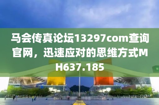 马会传真论坛13297соm查询官网，迅速应对的思维方式MH637.185