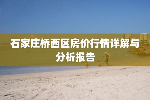 石家庄桥西区房价行情详解与分析报告