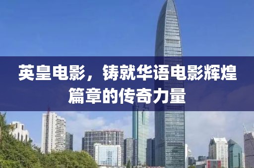 英皇电影，铸就华语电影辉煌篇章的传奇力量