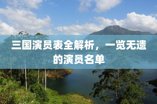 三国演员表全解析，一览无遗的演员名单