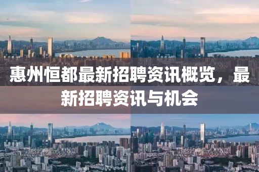 惠州恒都最新招聘资讯概览，最新招聘资讯与机会