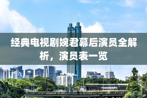 经典电视剧婉君幕后演员全解析，演员表一览