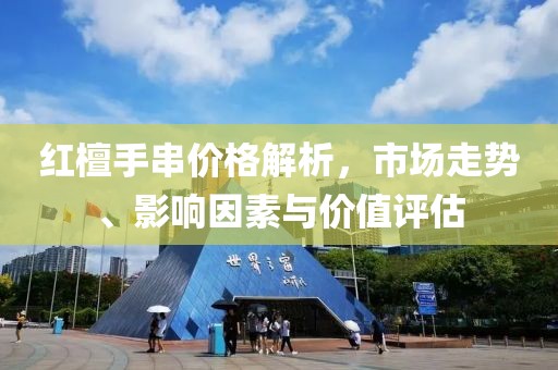 红檀手串价格解析，市场走势、影响因素与价值评估
