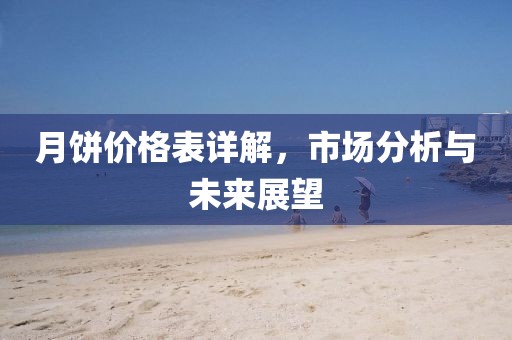 月饼价格表详解，市场分析与未来展望