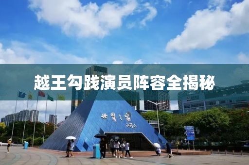 越王勾践演员阵容全揭秘