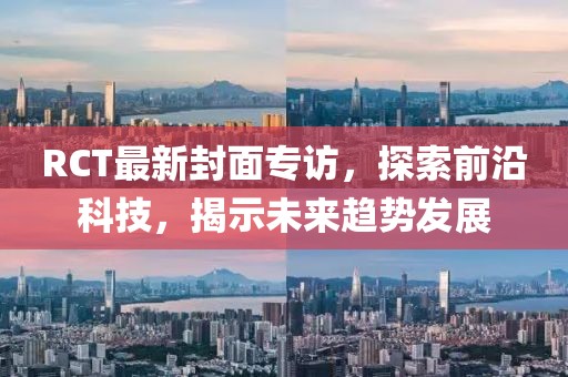 RCT最新封面专访，探索前沿科技，揭示未来趋势发展