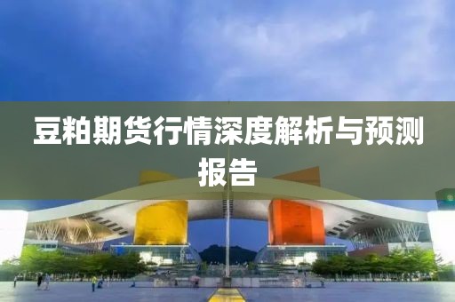 豆粕期货行情深度解析与预测报告