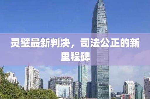 灵璧最新判决，司法公正的新里程碑