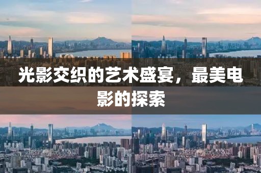 光影交织的艺术盛宴，最美电影的探索