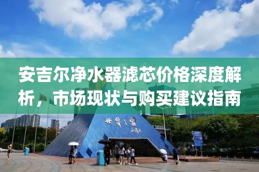 安吉尔净水器滤芯价格深度解析，市场现状与购买建议指南