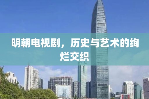 明朝电视剧，历史与艺术的绚烂交织