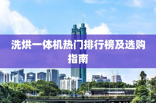 洗烘一体机热门排行榜及选购指南