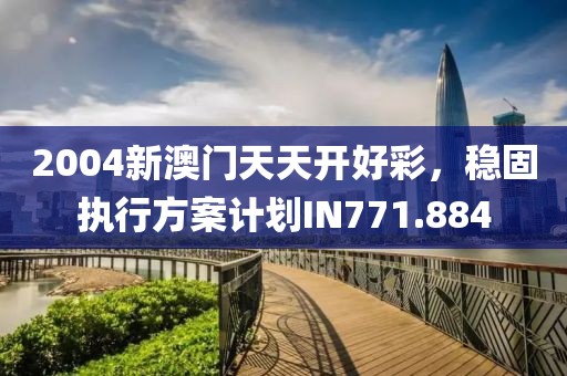 2004新澳门天天开好彩，稳固执行方案计划IN771.884