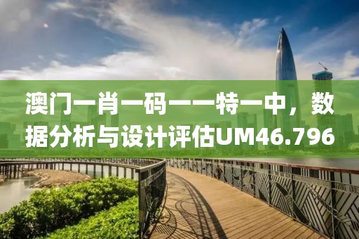 澳门一肖一码一一特一中，数据分析与设计评估UM46.796