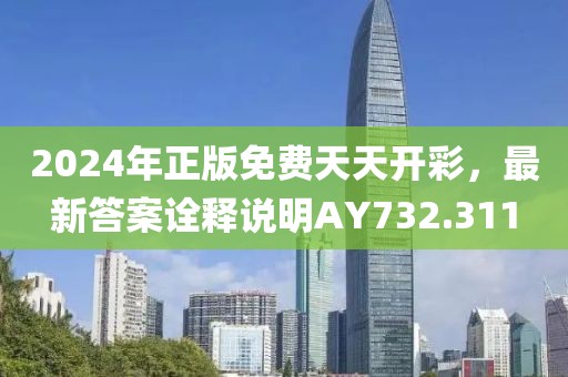 2024年正版免费天天开彩，最新答案诠释说明AY732.311