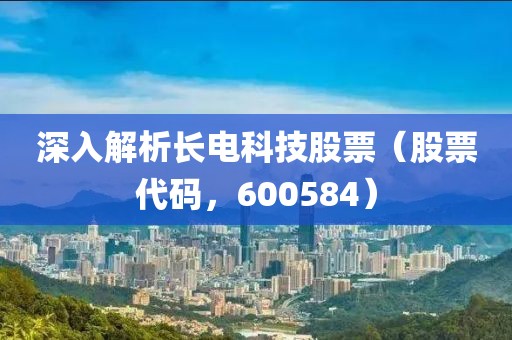 深入解析长电科技股票（股票代码，600584）