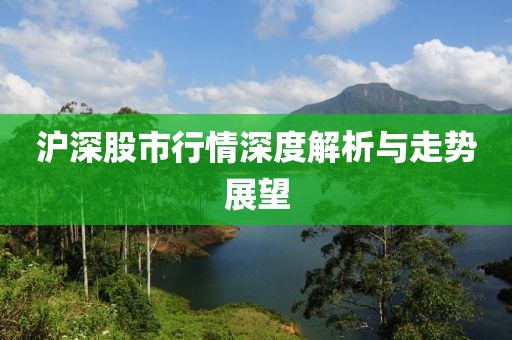 沪深股市行情深度解析与走势展望