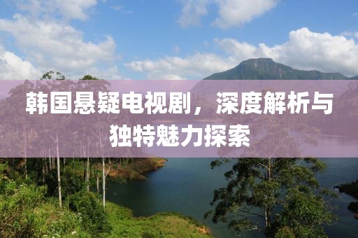 韩国悬疑电视剧，深度解析与独特魅力探索