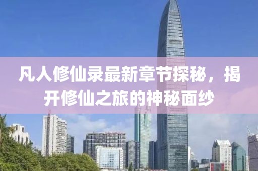 凡人修仙录最新章节探秘，揭开修仙之旅的神秘面纱