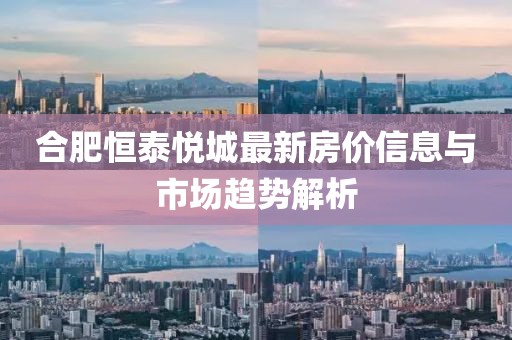 合肥恒泰悦城最新房价信息与市场趋势解析