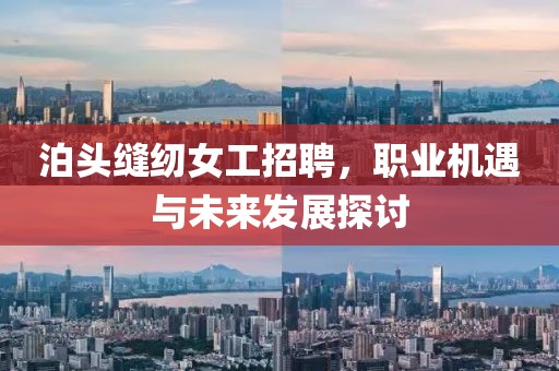 泊头缝纫女工招聘，职业机遇与未来发展探讨