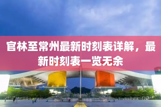 官林至常州最新时刻表详解，最新时刻表一览无余