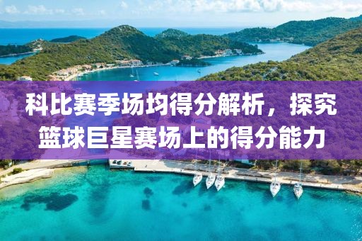 科比赛季场均得分解析，探究篮球巨星赛场上的得分能力