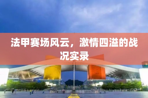 法甲赛场风云，激情四溢的战况实录